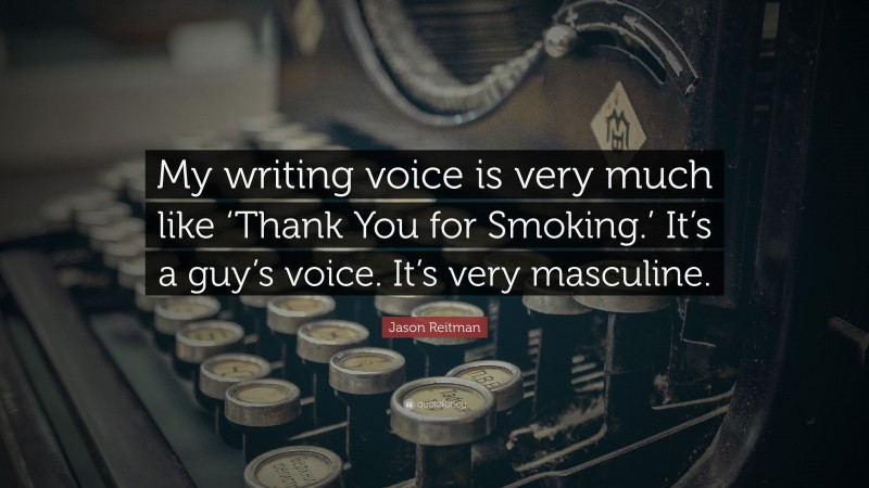 Jason Reitman Quote: “My writing voice is very much like ‘Thank You for Smoking.’ It’s a guy’s voice. It’s very masculine.”