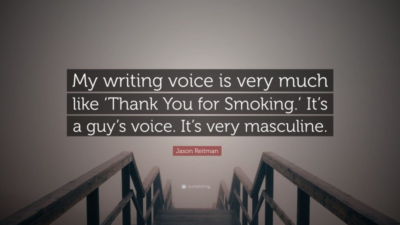 Jason Reitman Quote: “My writing voice is very much like ‘Thank You for Smoking.’ It’s a guy’s voice. It’s very masculine.”