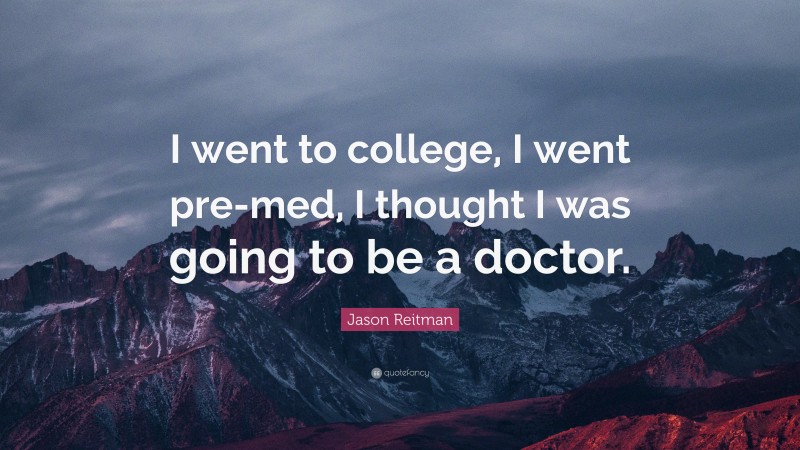 Jason Reitman Quote: “I went to college, I went pre-med, I thought I was going to be a doctor.”