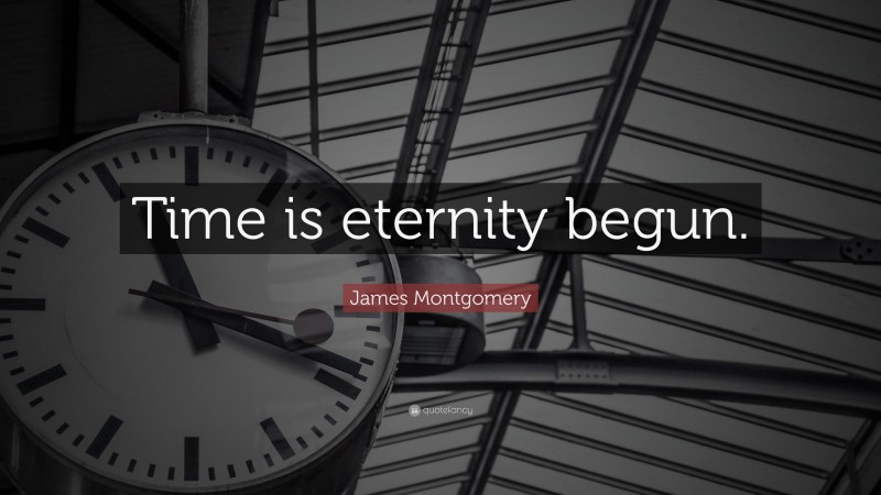 James Montgomery Quote: “Time is eternity begun.”