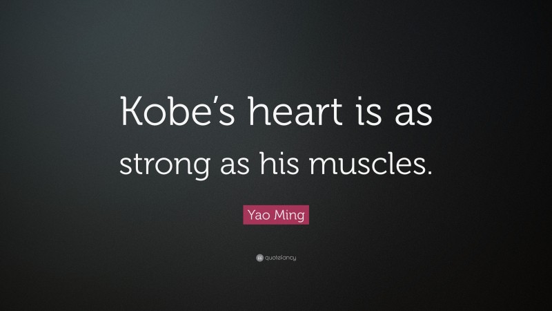 Yao Ming Quote: “Kobe’s heart is as strong as his muscles.”