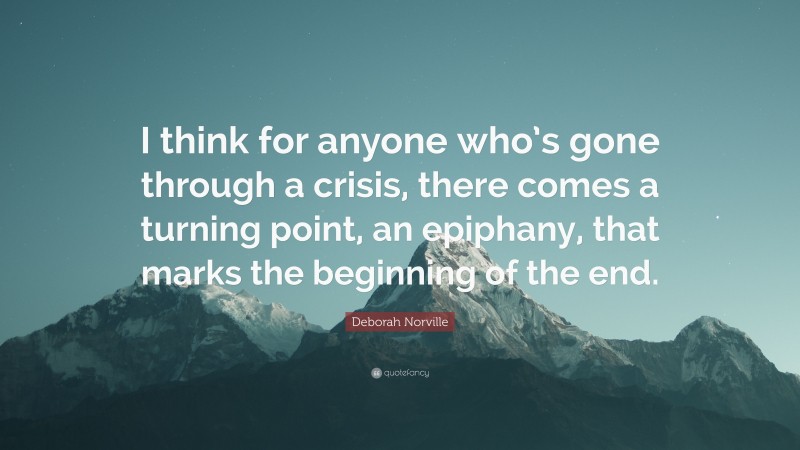 Deborah Norville Quote: “I think for anyone who’s gone through a crisis, there comes a turning point, an epiphany, that marks the beginning of the end.”