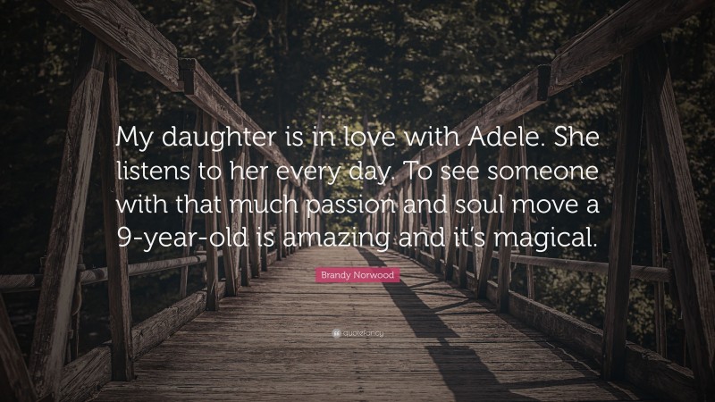 Brandy Norwood Quote: “My daughter is in love with Adele. She listens to her every day. To see someone with that much passion and soul move a 9-year-old is amazing and it’s magical.”