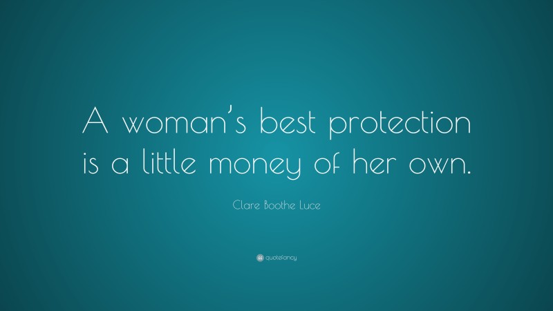 Clare Boothe Luce Quote: “A woman’s best protection is a little money of her own.”