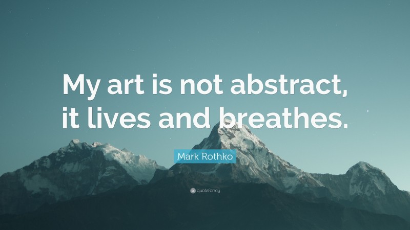 Mark Rothko Quote: “My art is not abstract, it lives and breathes.”