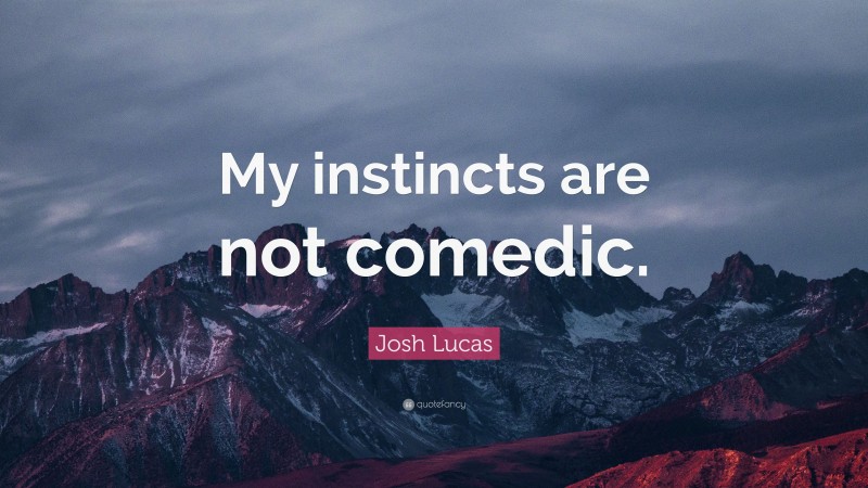 Josh Lucas Quote: “My instincts are not comedic.”