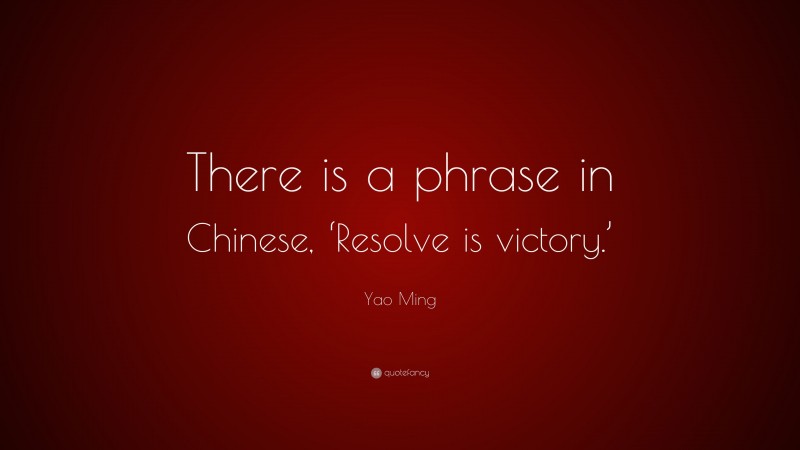Yao Ming Quote: “There is a phrase in Chinese, ‘Resolve is victory.’”