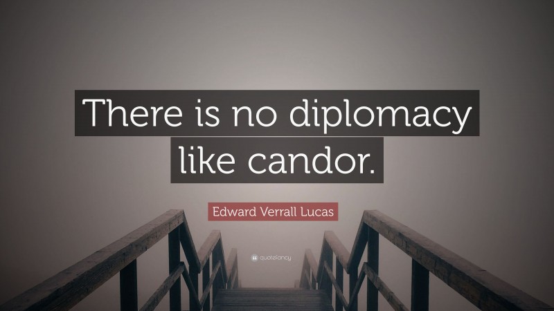Edward Verrall Lucas Quote: “There is no diplomacy like candor.”