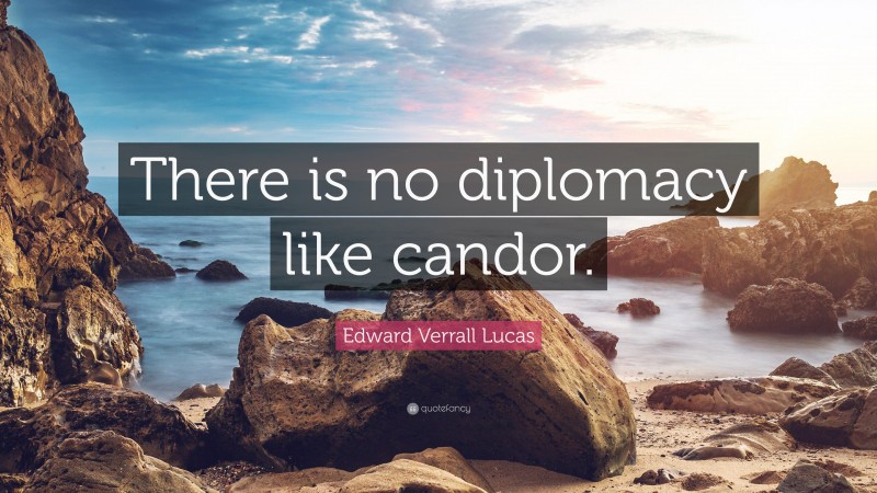 Edward Verrall Lucas Quote: “There is no diplomacy like candor.”