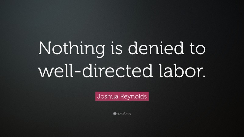 Joshua Reynolds Quote: “Nothing is denied to well-directed labor.”