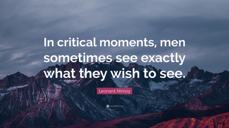 Leonard Nimoy Quote: “In critical moments, men sometimes see exactly what they wish to see.”