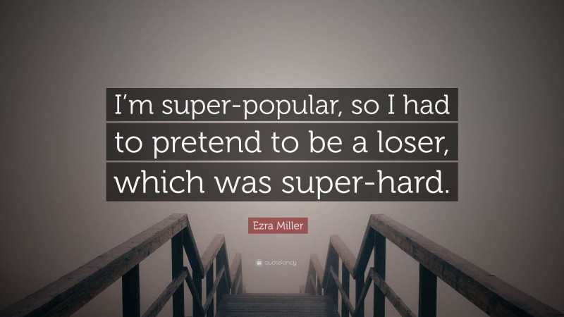 Ezra Miller Quote: “I’m super-popular, so I had to pretend to be a loser, which was super-hard.”