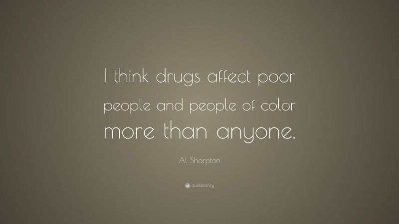 Al Sharpton Quote: “I think drugs affect poor people and people of color more than anyone.”