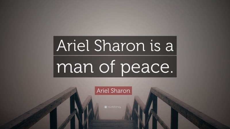 Ariel Sharon Quote: “Ariel Sharon is a man of peace.”