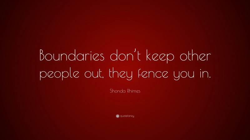 Shonda Rhimes Quote: “Boundaries don’t keep other people out, they fence you in.”