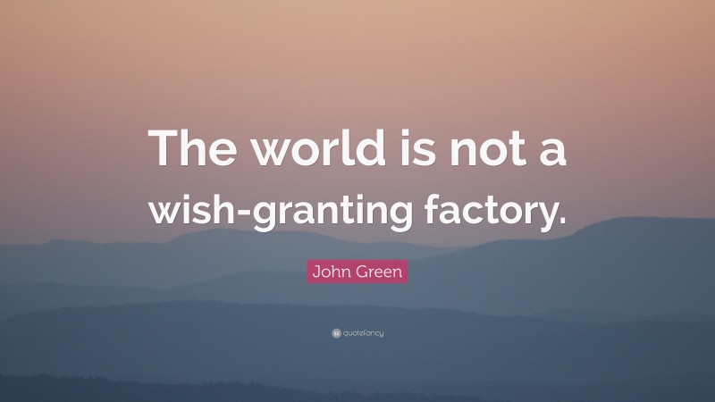 John Green Quote: “The world is not a wish-granting factory.”