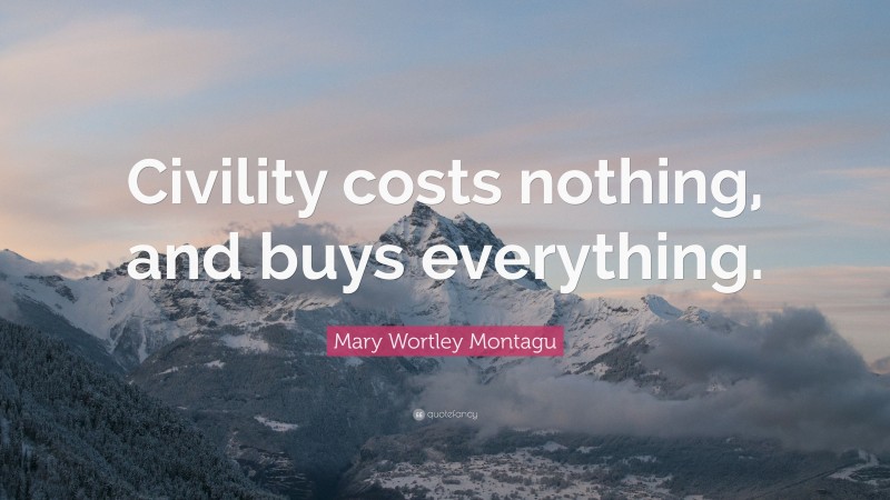 Mary Wortley Montagu Quote: “Civility costs nothing, and buys everything.”
