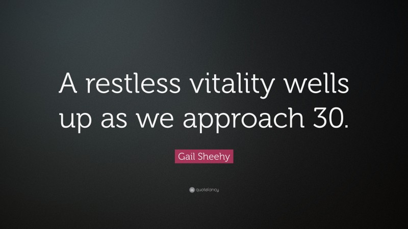 Gail Sheehy Quote: “A restless vitality wells up as we approach 30.”
