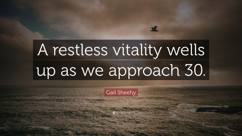 Gail Sheehy Quote: “A restless vitality wells up as we approach 30.”