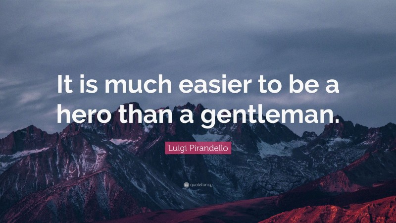Luigi Pirandello Quote: “It is much easier to be a hero than a gentleman.”