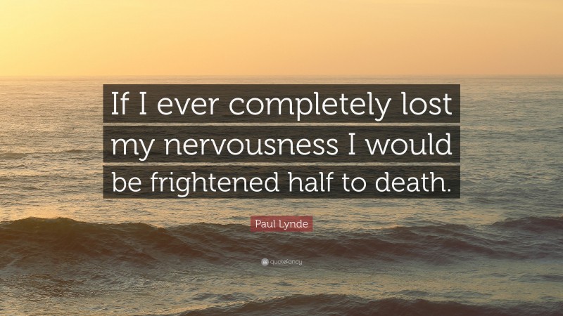 Paul Lynde Quote: “If I ever completely lost my nervousness I would be frightened half to death.”
