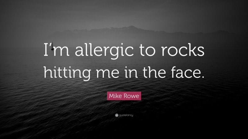 Mike Rowe Quote: “I’m allergic to rocks hitting me in the face.”