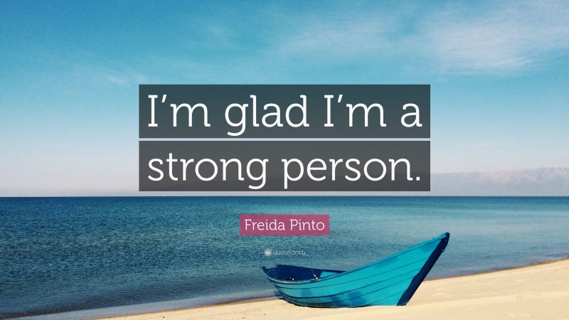 Freida Pinto Quote: “I’m glad I’m a strong person.”