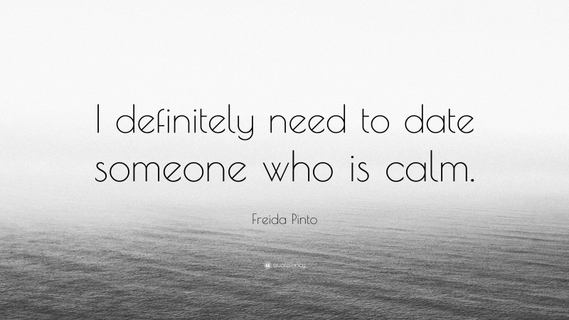 Freida Pinto Quote: “I definitely need to date someone who is calm.”