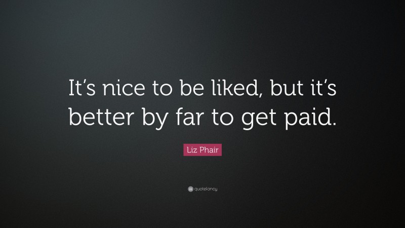 Liz Phair Quote: “It’s nice to be liked, but it’s better by far to get paid.”