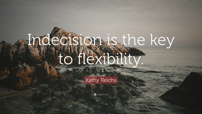 Kathy Reichs Quote: “Indecision is the key to flexibility.”
