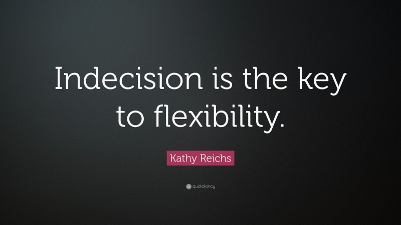 Kathy Reichs Quote: “Indecision is the key to flexibility.”