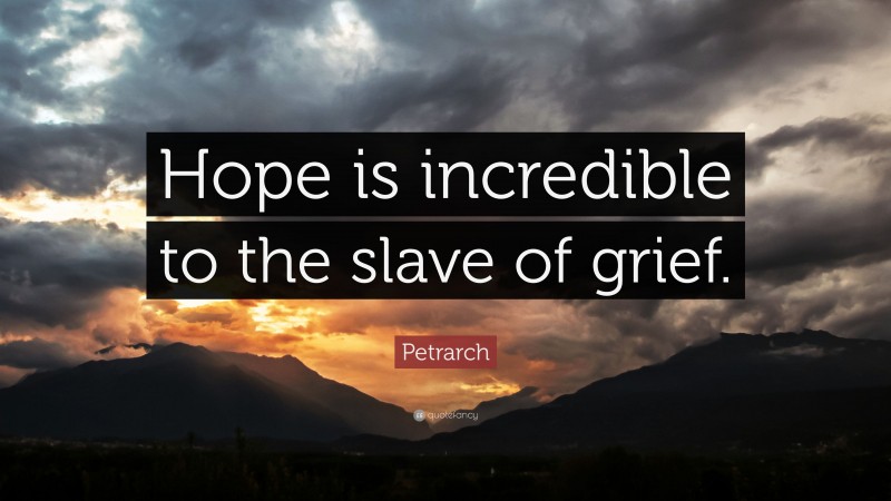 Petrarch Quote: “Hope is incredible to the slave of grief.”