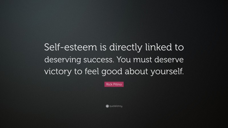 Rick Pitino Quote: “Self-esteem is directly linked to deserving success. You must deserve victory to feel good about yourself.”