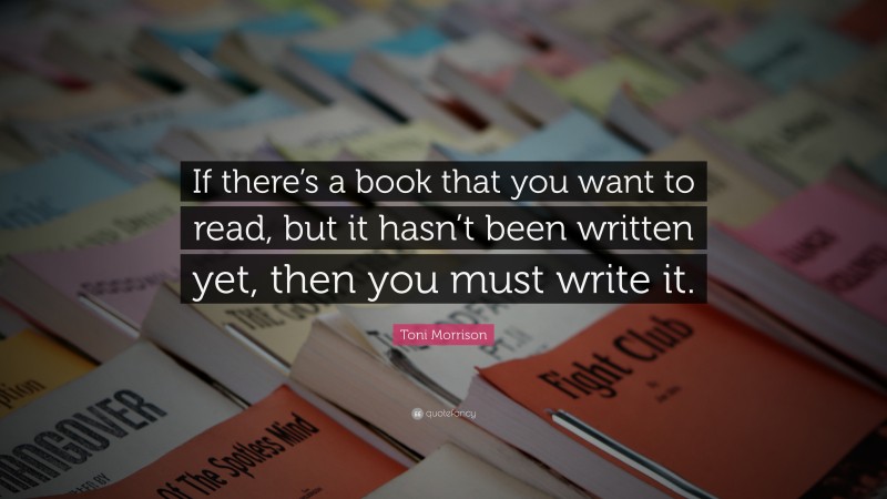 Toni Morrison Quote: “If there’s a book that you want to read, but it ...