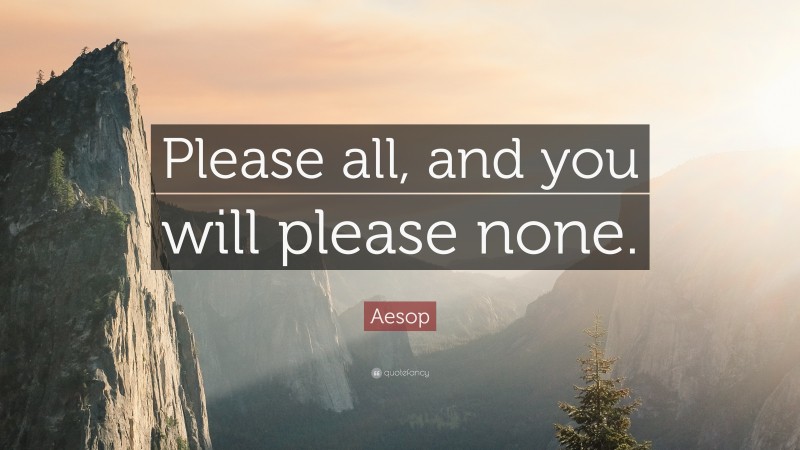 Aesop Quote: “Please all, and you will please none.”