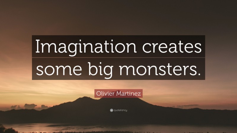 Olivier Martinez Quote: “Imagination creates some big monsters.”