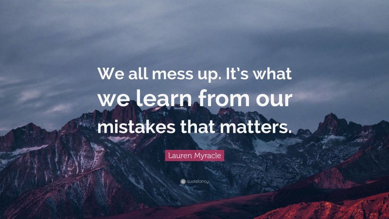 Lauren Myracle Quote: “We all mess up. It’s what we learn from our mistakes that matters.”