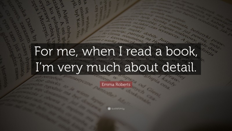 Emma Roberts Quote: “For me, when I read a book, I’m very much about detail.”