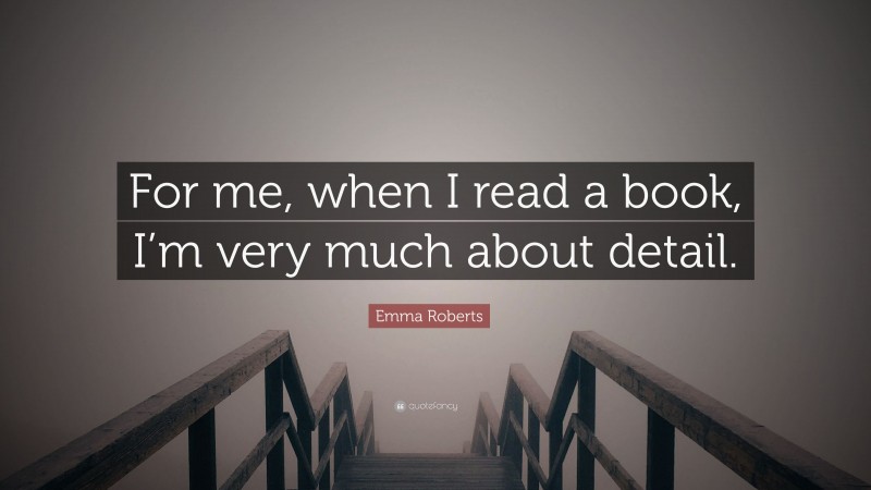 Emma Roberts Quote: “For me, when I read a book, I’m very much about detail.”