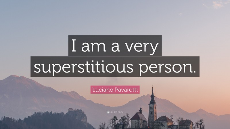 Luciano Pavarotti Quote: “I am a very superstitious person.”