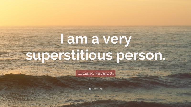 Luciano Pavarotti Quote: “I am a very superstitious person.”