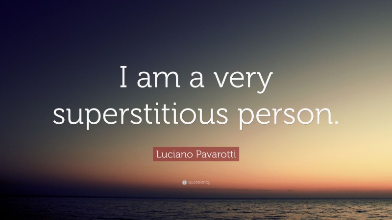 Luciano Pavarotti Quote: “I am a very superstitious person.”