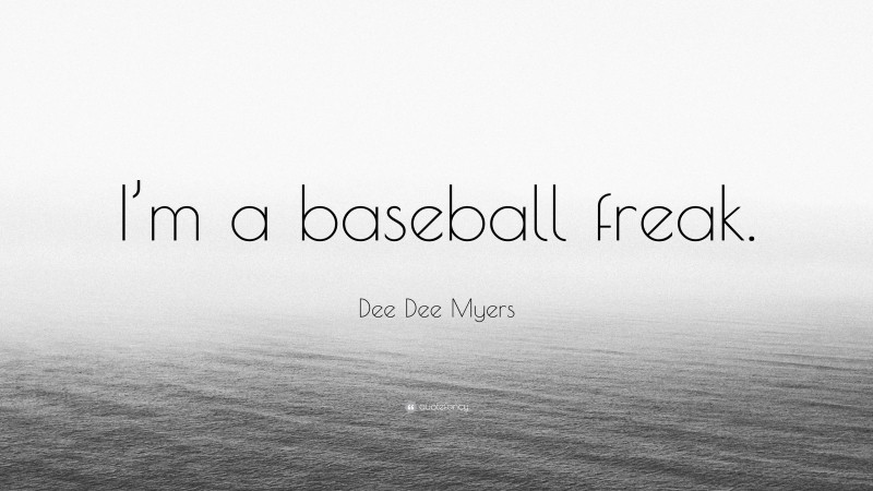 Dee Dee Myers Quote: “I’m a baseball freak.”