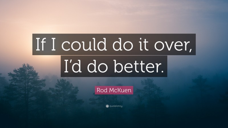 Rod McKuen Quote: “If I could do it over, I’d do better.”