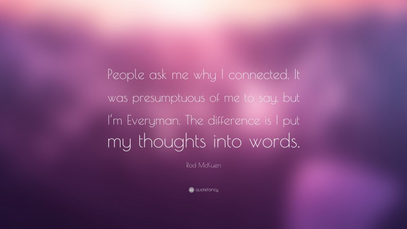 Rod McKuen Quote: “People ask me why I connected. It was presumptuous of me to say, but I’m Everyman. The difference is I put my thoughts into words.”