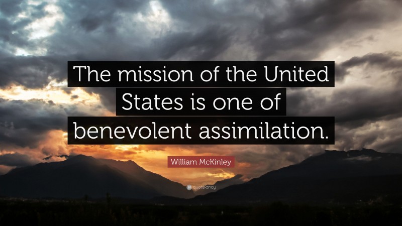 William McKinley Quote: “The mission of the United States is one of benevolent assimilation.”