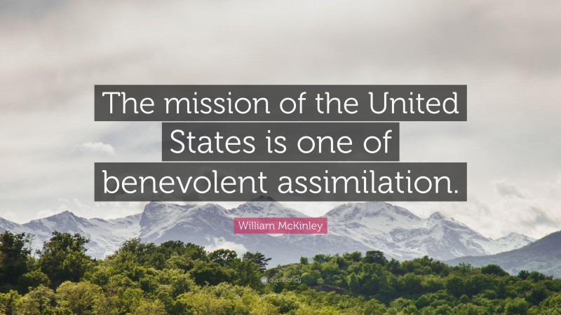 William McKinley Quote: “The mission of the United States is one of benevolent assimilation.”