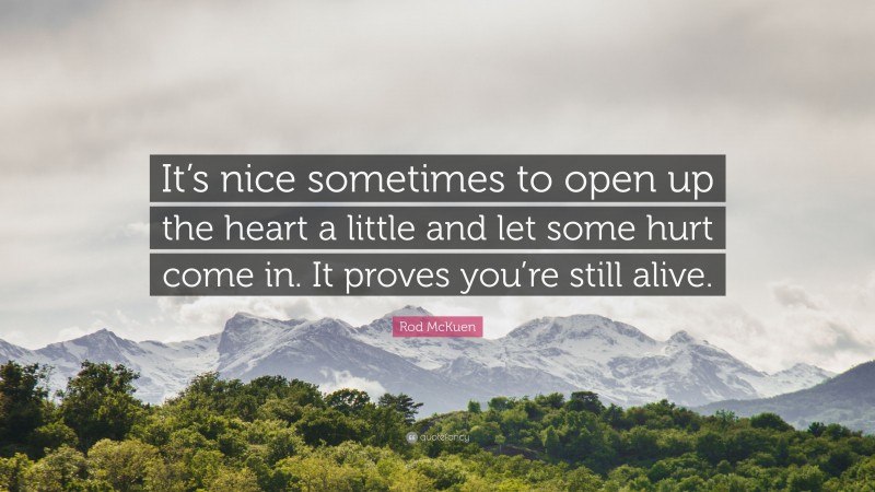 Rod McKuen Quote: “It’s nice sometimes to open up the heart a little and let some hurt come in. It proves you’re still alive.”