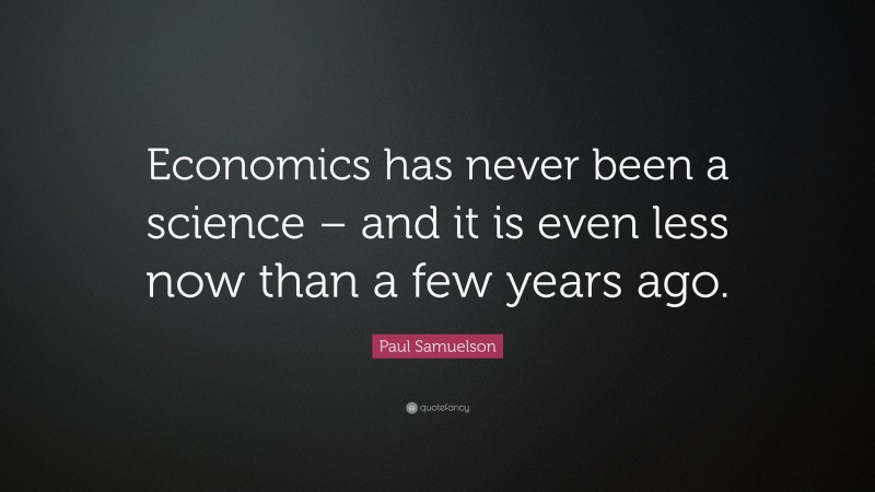 Paul Samuelson Quote: “Economics has never been a science – and it is even less now than a few years ago.”
