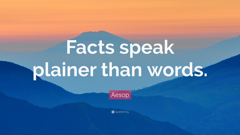 Aesop Quote: “Facts speak plainer than words.”